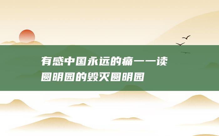 有感 中国永远的痛一一读 圆明园的毁灭 圆明园