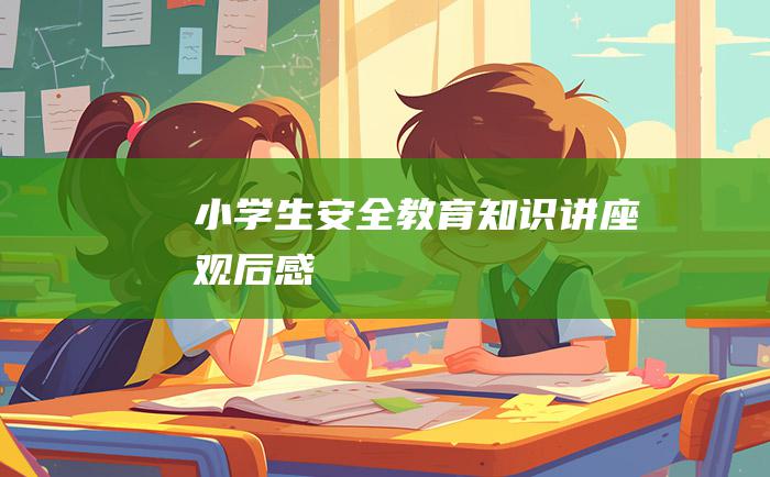 小学生安全教育知识讲座观后感