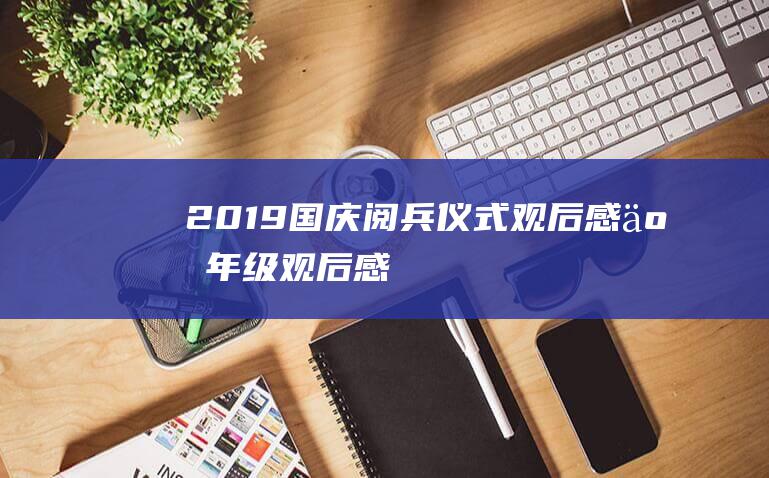 2019国庆阅兵仪式观后感五年级观后感