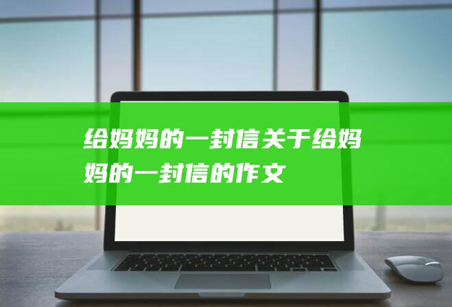 给妈妈的一封信关于给妈妈的一封信的作文