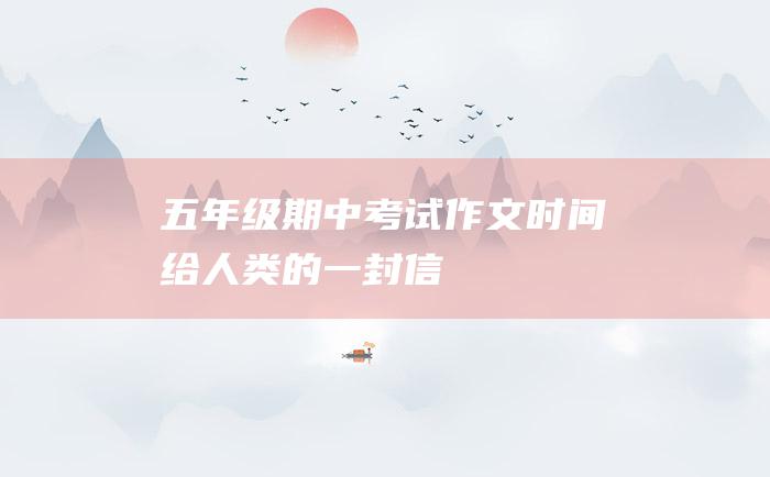 五年级期中考试作文时间给人类的一封信