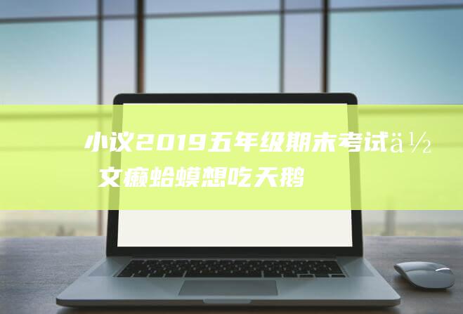 小议2019五年级期末考试作文癞蛤蟆想吃天鹅