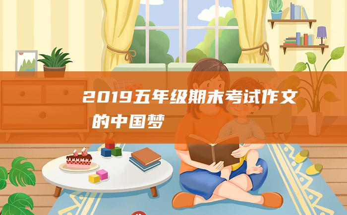 2019五年级期末考试作文我的中国梦