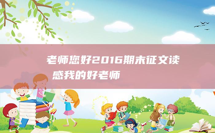 老师您好2016期末征文读后感我的好老师