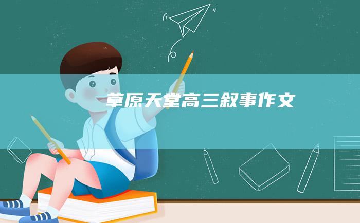 草原天堂高三叙事作文