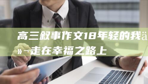 高三叙事作文18年轻的我们走在幸福之路上