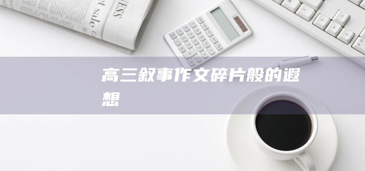 高三叙事作文碎片般的遐想