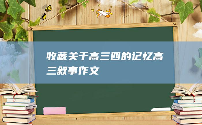 收藏关于高三四的记忆 高三叙事作文