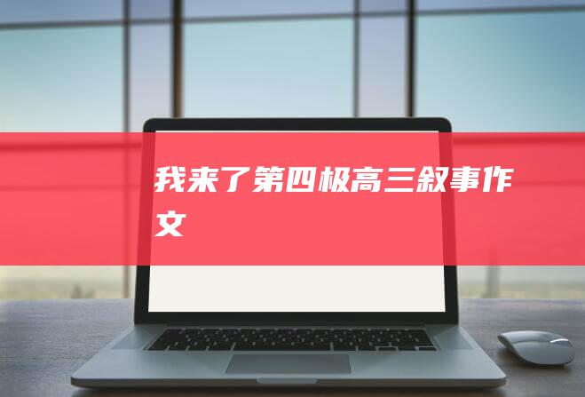 我来了第四极高三叙事作文