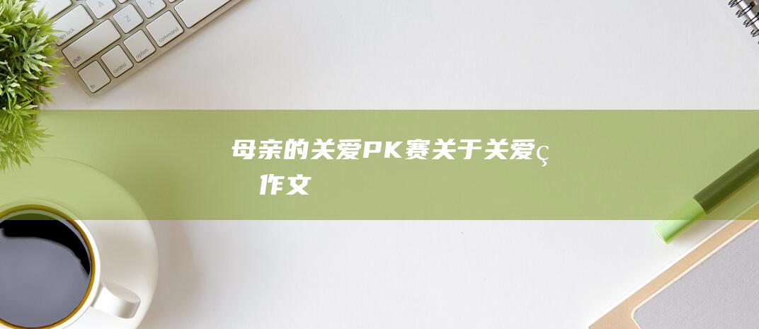 母亲的关爱PK赛关于关爱的作文