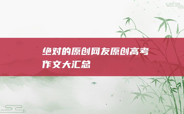 绝对的原创！ 网友原创高考作文大汇总