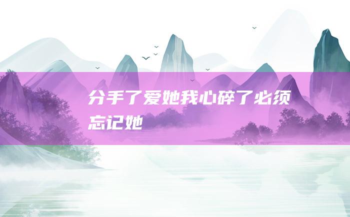 分手了爱她我心碎了必须忘记她