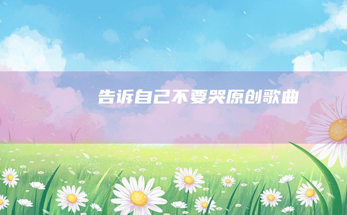 告诉自己不要哭 原创歌曲