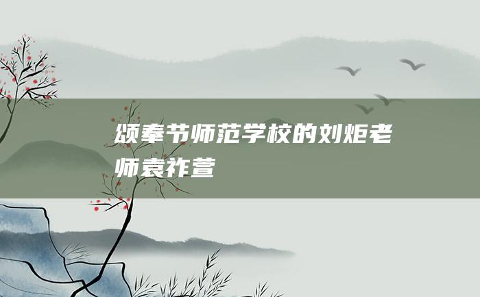 颂奉节师范学校的刘炬老师袁祚萱