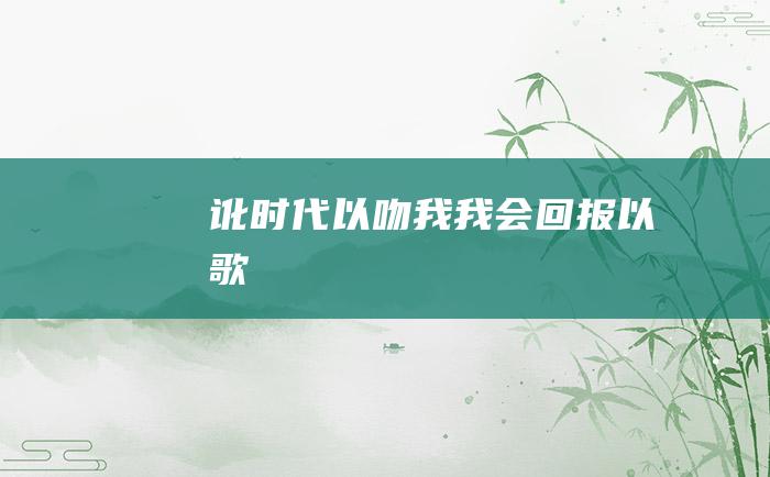 讹时代以吻我我会回报以歌