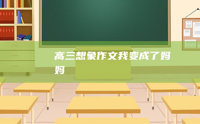 高三想象作文 我变成了妈妈