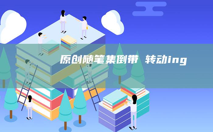 原创随笔集 倒带① 转动ing