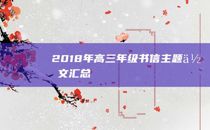 2018年高三年级书信主题作文汇总