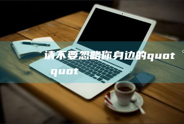 请不要忽略你身边的quot小quot