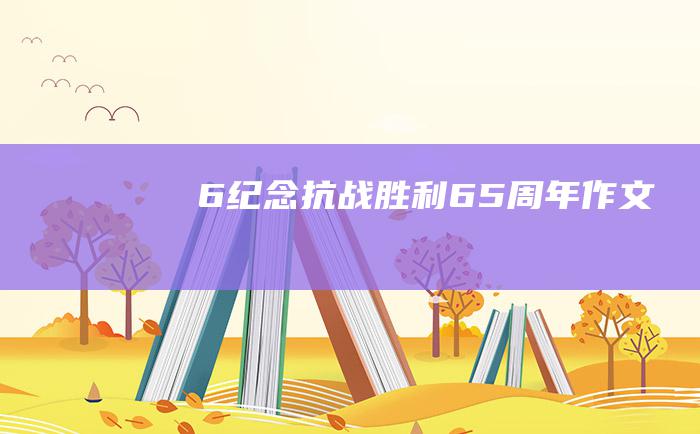 6纪念抗战胜利65周年作文