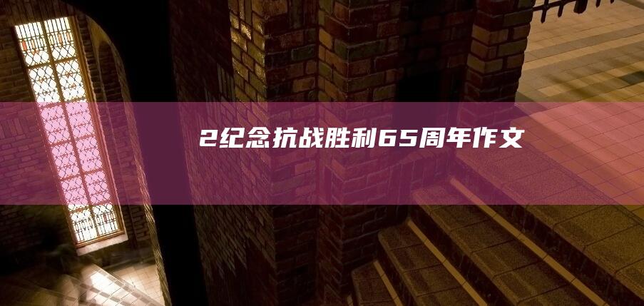 2纪念抗战胜利65周年作文