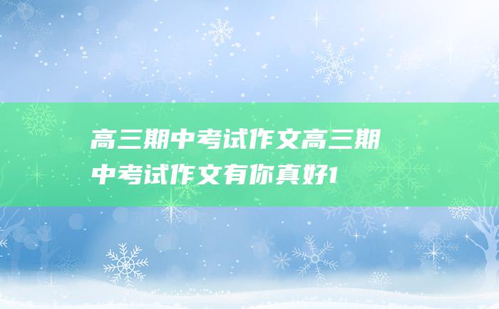 高三期中考试作文高三期中考试作文 有你真好 1