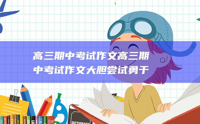 高三期中考试作文高三期中考试作文大胆尝试勇于