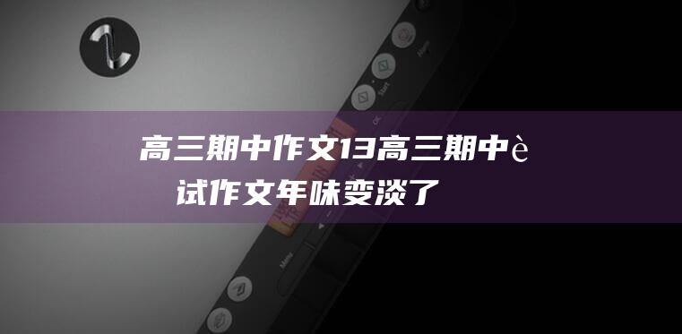 高三期中作文13高三期中考试作文年味变淡了