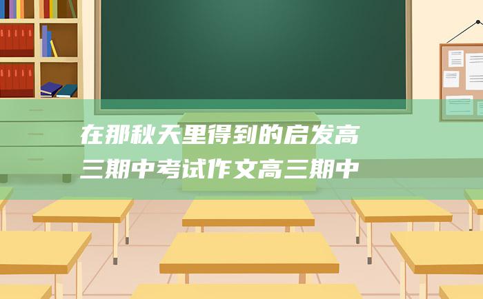 在那秋天里得到的启发 高三期中考试作文高三期中作文