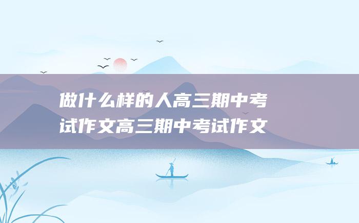 做什么样的人高三期中考试作文高三期中考试作文