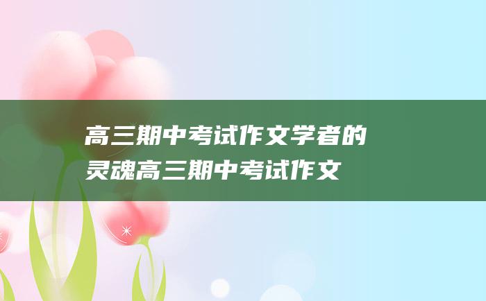 高三期中考试作文学者的灵魂高三期中考试作文