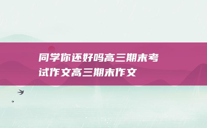 同学你还好吗高三期末考试作文高三期末作文