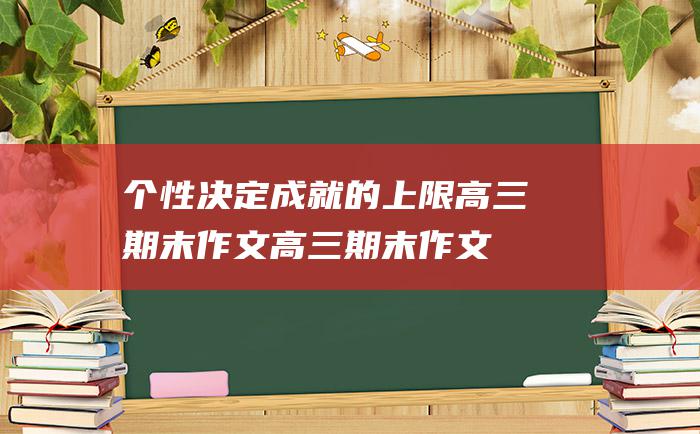 个性决定成就的上限 高三期末作文高三期末作文