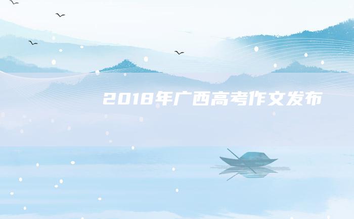 2018年广西高考作文发布