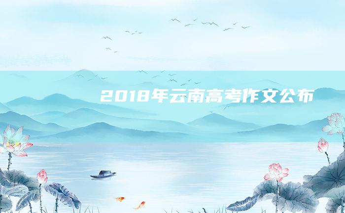 2018年云南高考作文公布