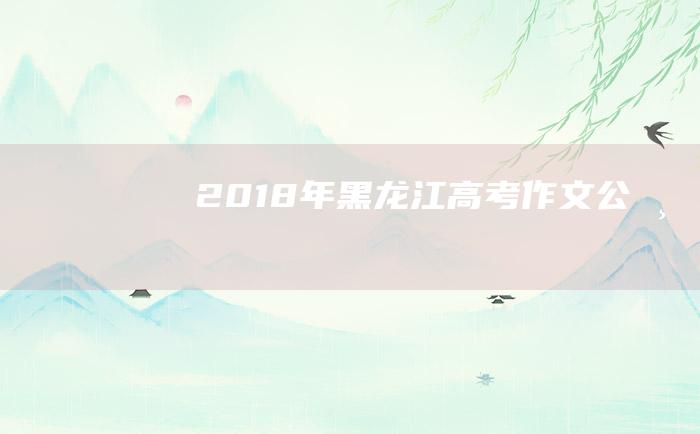 2018年黑龙江高考作文公布