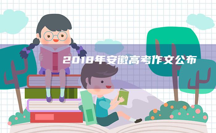 2018年安徽高考作文公布