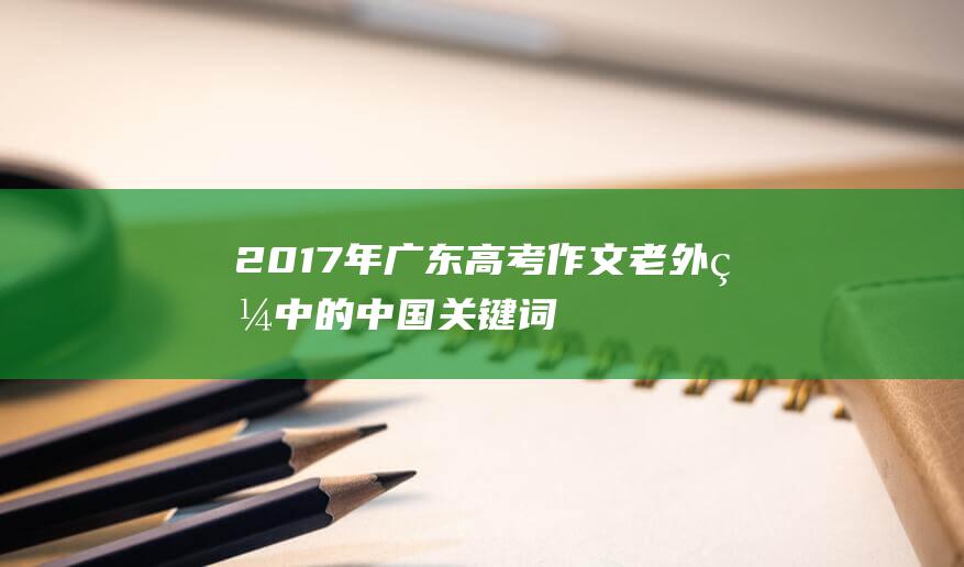 2017年广东高考作文老外眼中的中国关键词