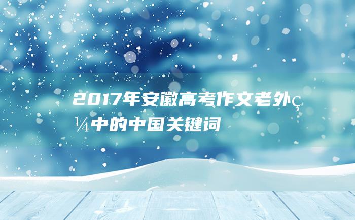 2017年安徽高考作文老外眼中的中国关键词