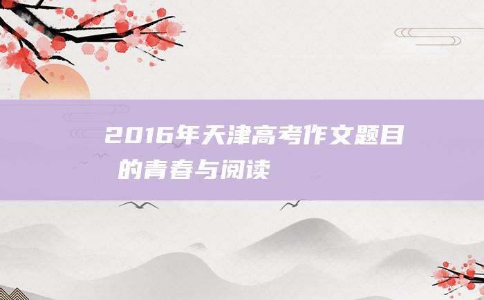 2016年天津高考作文题目我的青春与阅读