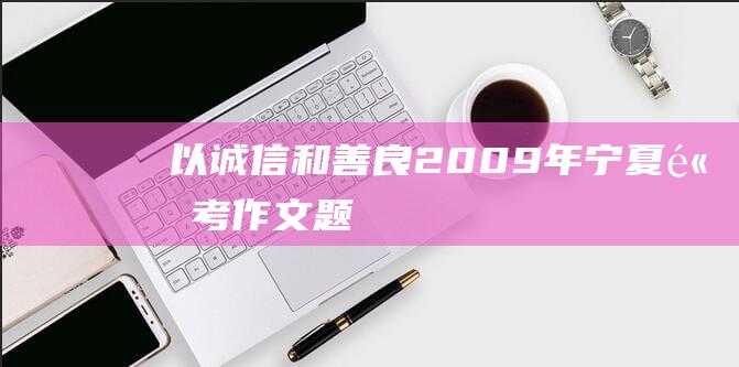 以诚信和善良2009年宁夏高考作文题