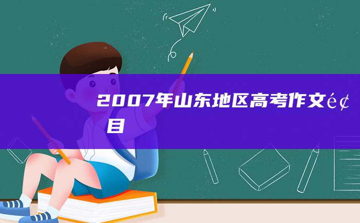 2007年山东地区高考作文题目