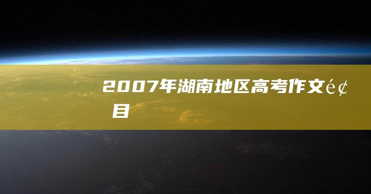 2007年湖南地区高考作文题目