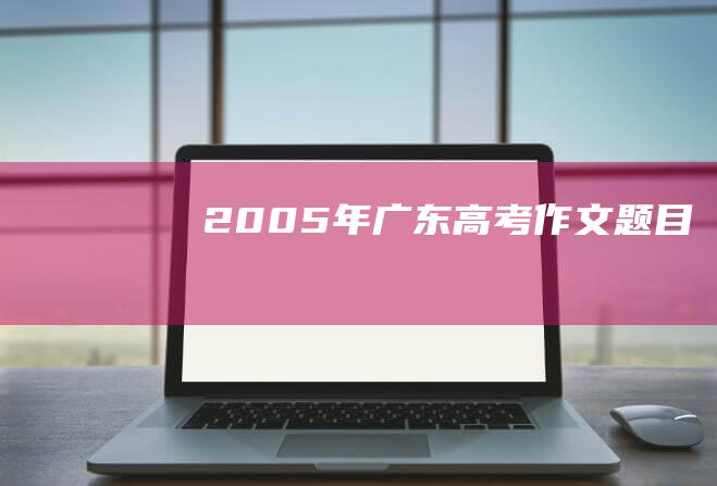 2005年广东高考作文题目