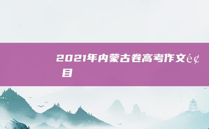 2021年内蒙古卷高考作文题目