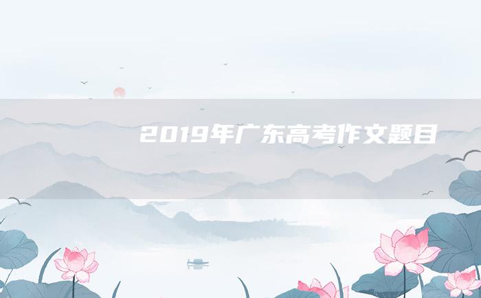 2019年广东高考作文题目