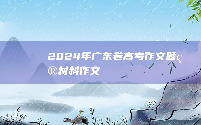 2024年广东卷高考作文题目材料作文