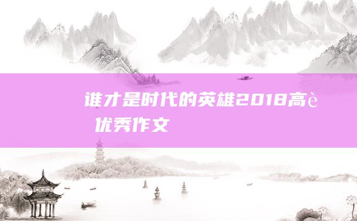 谁才是时代的英雄2018高考优秀作文