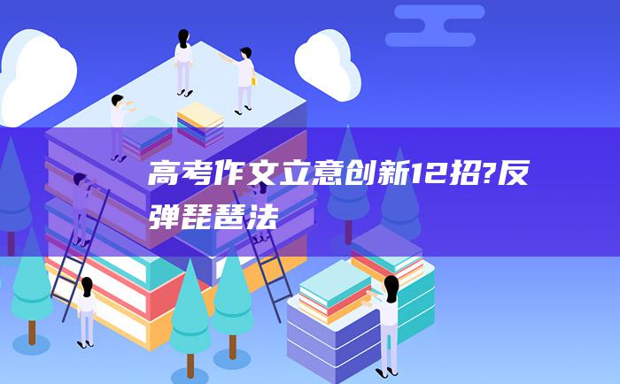 高考作文立意创新12招?反弹琵琶法