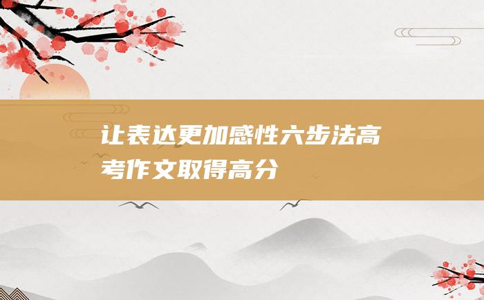 让表达更加感性六步法高考作文取得高分